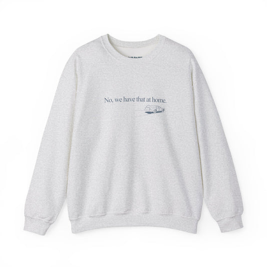 No, we have that at home | Crewneck Sweatshirt