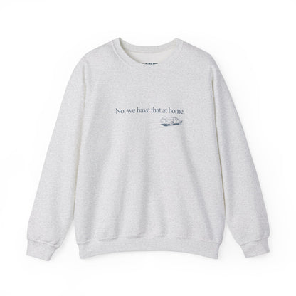 No, we have that at home | Crewneck Sweatshirt