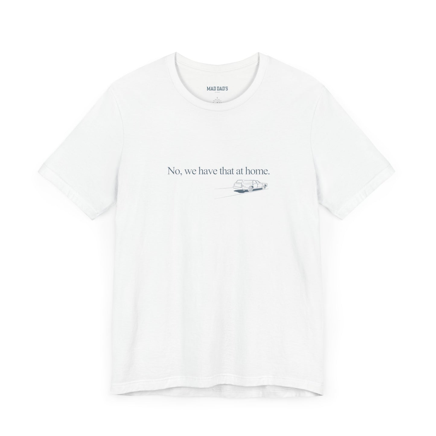 No, we have that at home. | Dad T-Shirt