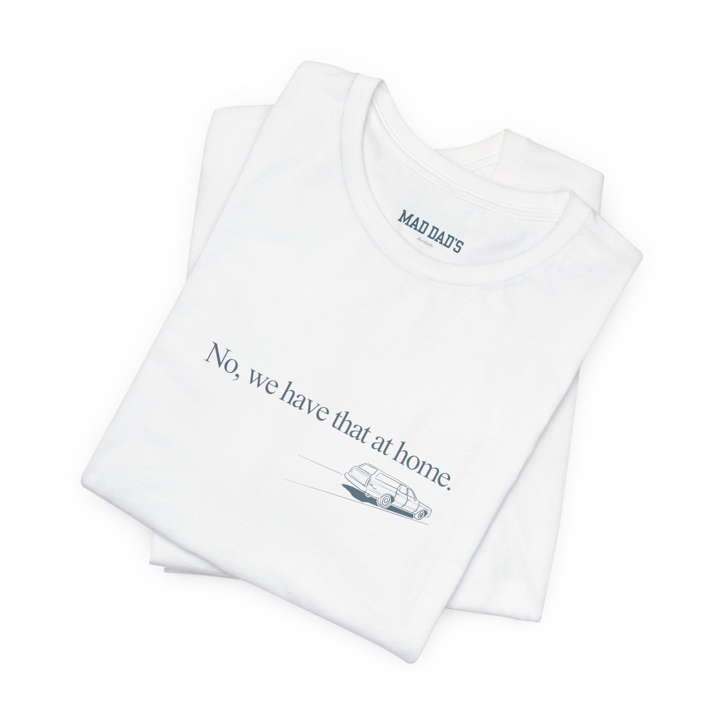 No, we have that at home. | Dad T-Shirt