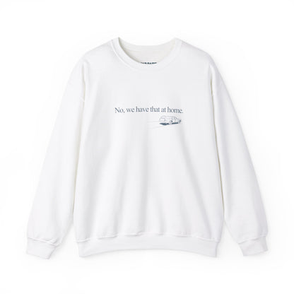 No, we have that at home | Crewneck Sweatshirt