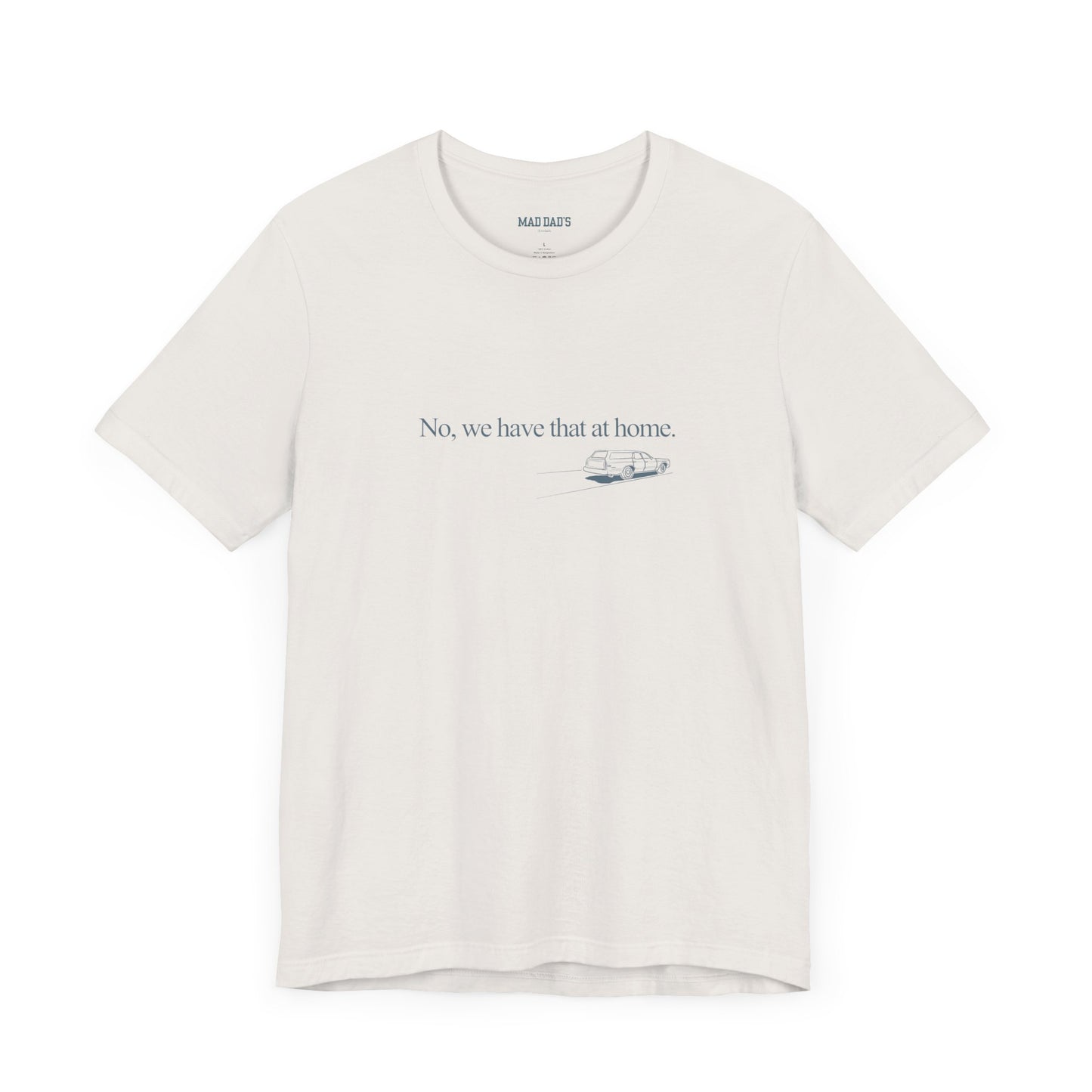 No, we have that at home. | Dad T-Shirt