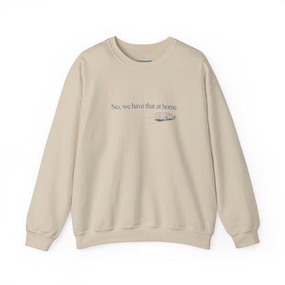 No, we have that at home | Crewneck Sweatshirt